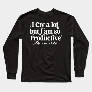 I Cry A Lot But I Am So Productive It's An Art Long Sleeve T-Shirt